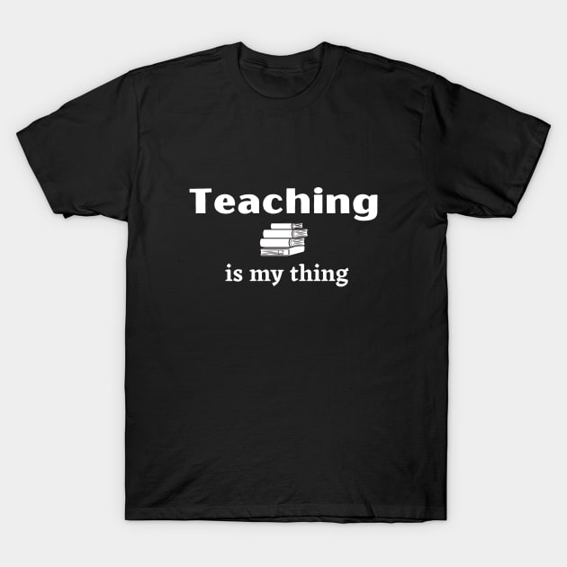 Teaching is My Thing - Teacher's Love to Teach with Stack of Books T-Shirt by IlanaArt